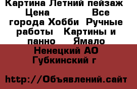 Картина Летний пейзаж › Цена ­ 25 420 - Все города Хобби. Ручные работы » Картины и панно   . Ямало-Ненецкий АО,Губкинский г.